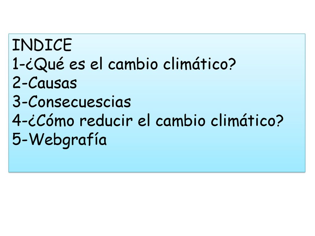 INDICE 1-¿Qué es el cambio climático 2-Causas. 3-Consecuescias. 4-¿Cómo reducir el cambio climático