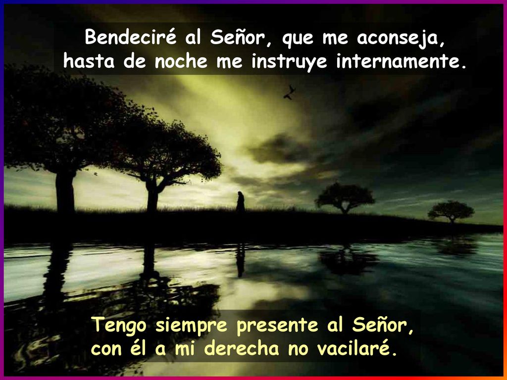 Bendeciré al Señor, que me aconseja, hasta de noche me instruye internamente.