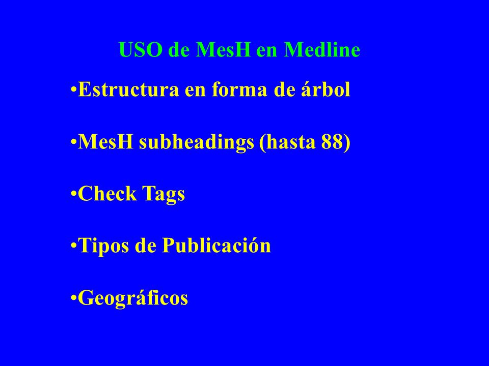 USO de MesH en Medline Estructura en forma de árbol. MesH subheadings (hasta 88) Check Tags. Tipos de Publicación.