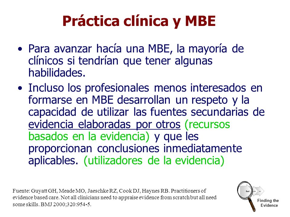Práctica clínica y MBE Para avanzar hacía una MBE, la mayoría de clínicos si tendrían que tener algunas habilidades.