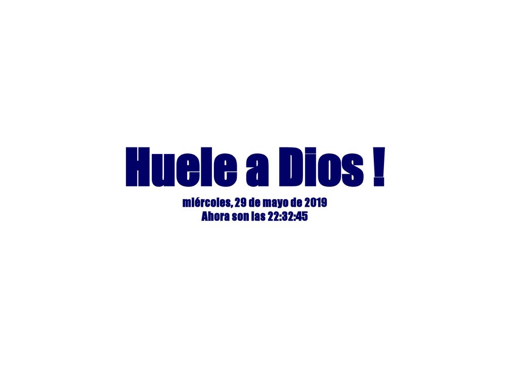 Huele a Dios ! miércoles, 29 de mayo de 2019 Ahora son las 22:32:45