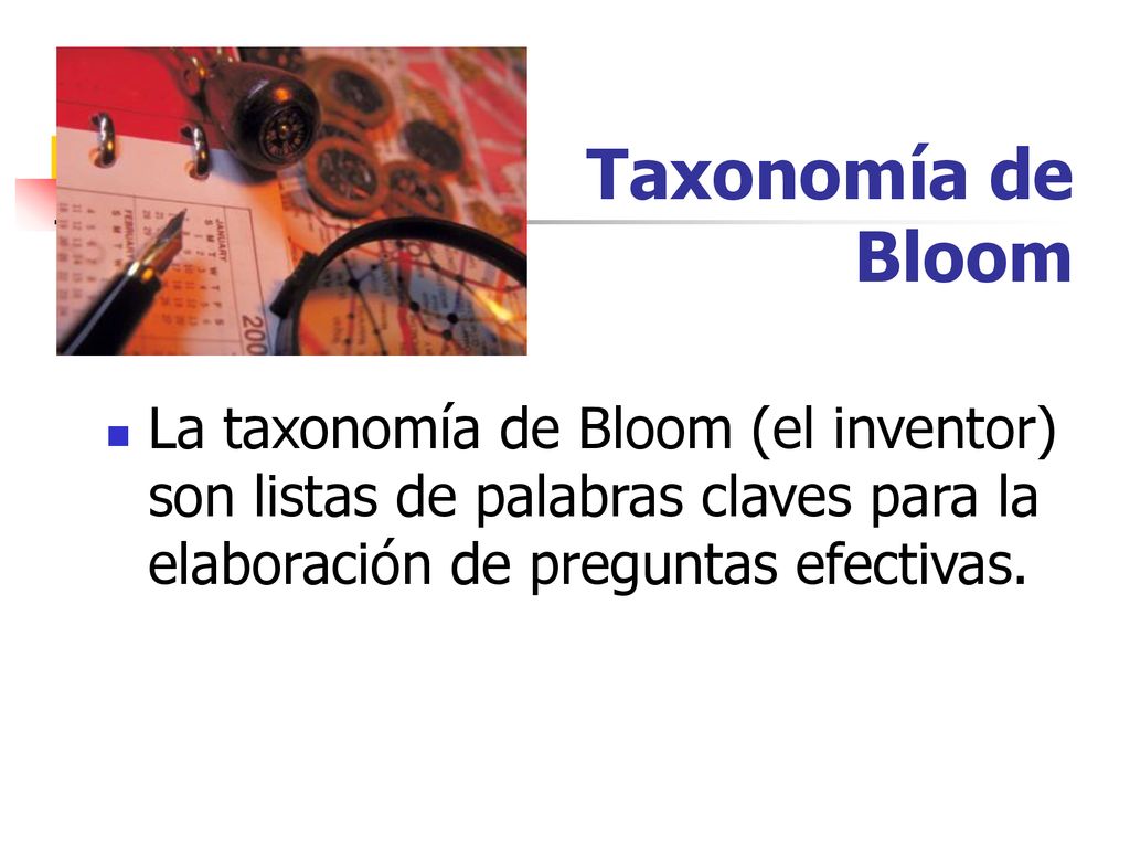 Taxonomía de Bloom La taxonomía de Bloom (el inventor) son listas de palabras claves para la elaboración de preguntas efectivas.