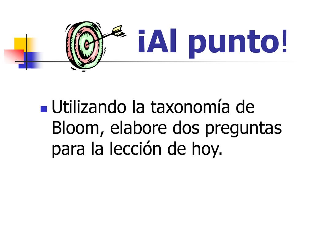 ¡Al punto! Utilizando la taxonomía de Bloom, elabore dos preguntas para la lección de hoy.