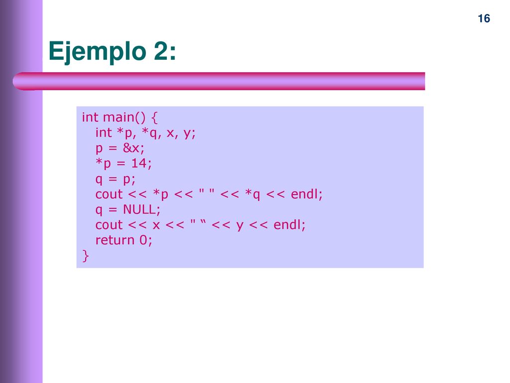 Ejemplo 2: int main() { int *p, *q, x, y; p = &x; *p = 14; q = p;