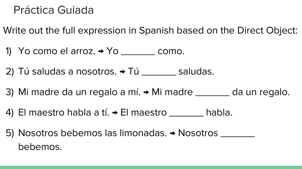 Práctica Guiada Write out the full expression in Spanish based on the Direct Object: Yo como el arroz. → Yo ______ como.