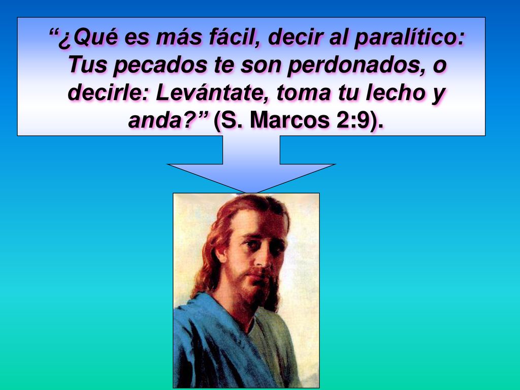 ¿Qué es más fácil, decir al paralítico: Tus pecados te son perdonados, o decirle: Levántate, toma tu lecho y anda (S.