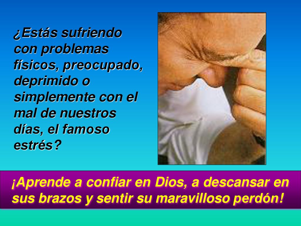¿Estás sufriendo con problemas físicos, preocupado, deprimido o simplemente con el mal de nuestros días, el famoso estrés