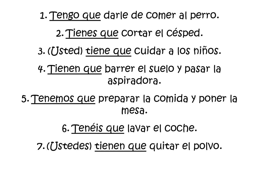 Tengo que darle de comer al perro. Tienes que cortar el césped.