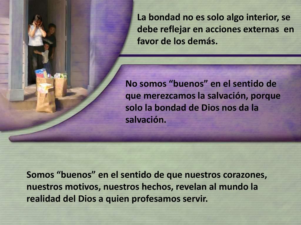 La bondad no es solo algo interior, se debe reflejar en acciones externas en favor de los demás.