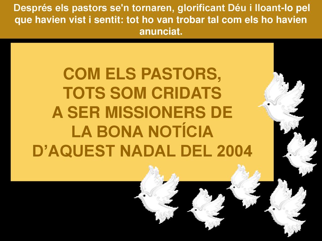 Després els pastors se n tornaren, glorificant Déu i lloant-lo pel que havien vist i sentit: tot ho van trobar tal com els ho havien anunciat.