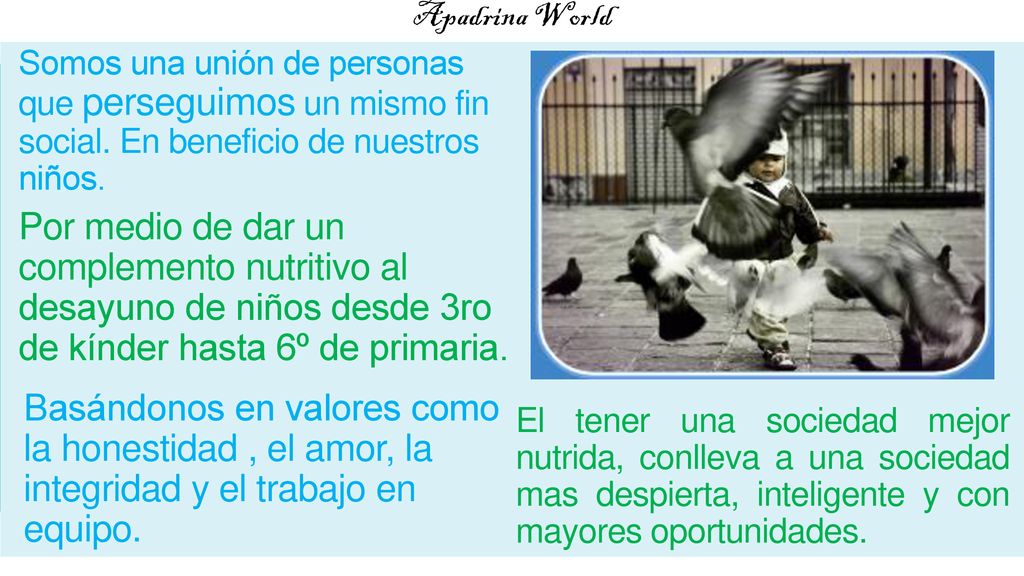 Apadrina World Somos una unión de personas que perseguimos un mismo fin social. En beneficio de nuestros niños.