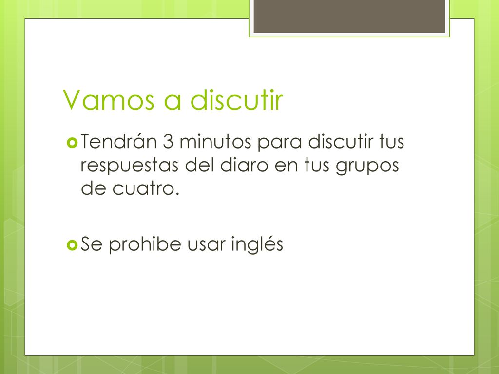 Vamos a discutir Tendrán 3 minutos para discutir tus respuestas del diaro en tus grupos de cuatro.