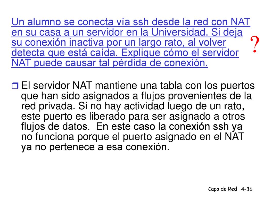 Un alumno se conecta vía ssh desde la red con NAT en su casa a un servidor en la Universidad. Si deja su conexión inactiva por un largo rato, al volver detecta que está caída. Explique cómo el servidor NAT puede causar tal pérdida de conexión.