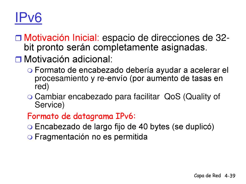 IPv6 Motivación Inicial: espacio de direcciones de 32- bit pronto serán completamente asignadas. Motivación adicional: