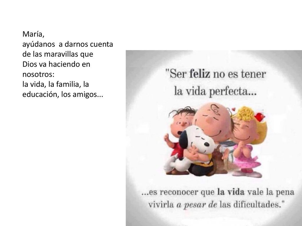 María, ayúdanos a darnos cuenta de las maravillas que. Dios va haciendo en nosotros: la vida, la familia, la educación, los amigos...