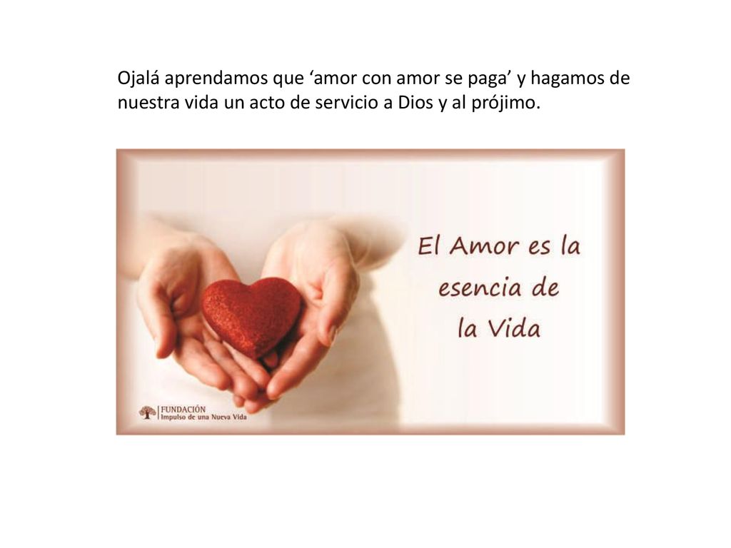 Ojalá aprendamos que ‘amor con amor se paga’ y hagamos de nuestra vida un acto de servicio a Dios y al prójimo.