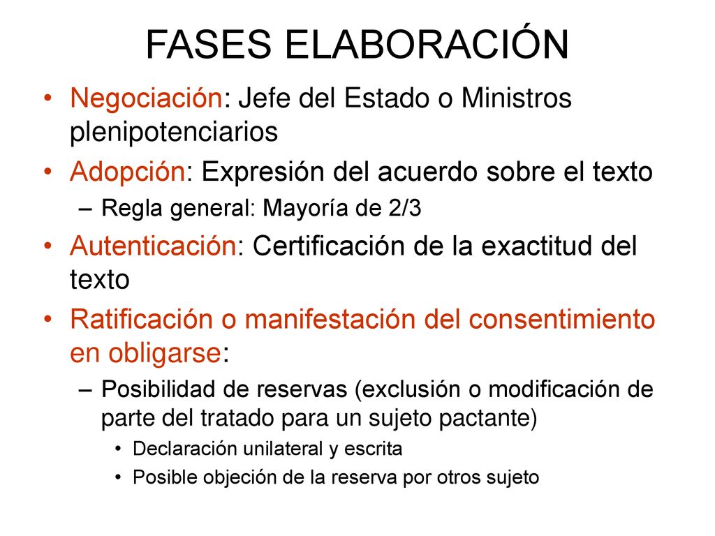 FASES ELABORACIÓN Negociación: Jefe del Estado o Ministros plenipotenciarios. Adopción: Expresión del acuerdo sobre el texto.
