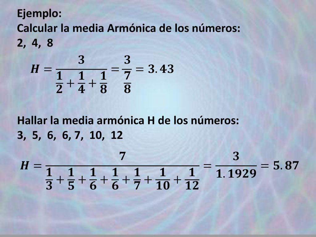 Ejemplo: Calcular la media Armónica de los números: 2, 4, 8. 𝑯= 𝟑 𝟏 𝟐 + 𝟏 𝟒 + 𝟏 𝟖 = 𝟑 𝟕 𝟖 =𝟑.𝟒𝟑.