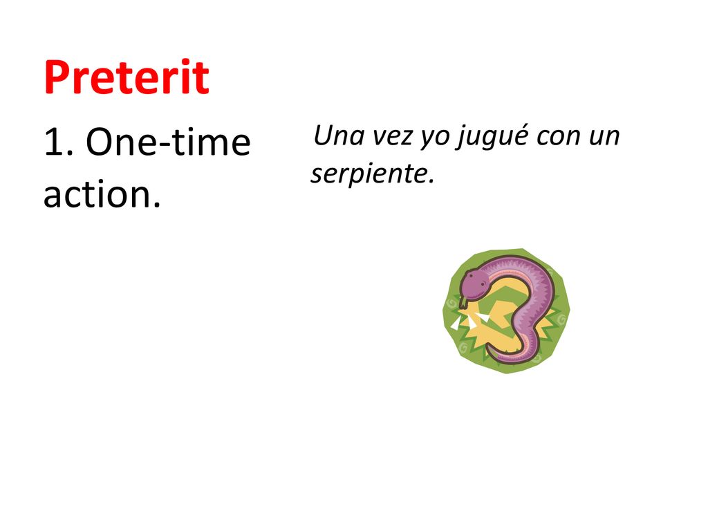 Preterit Una vez yo jugué con un serpiente. 1. One-time action.