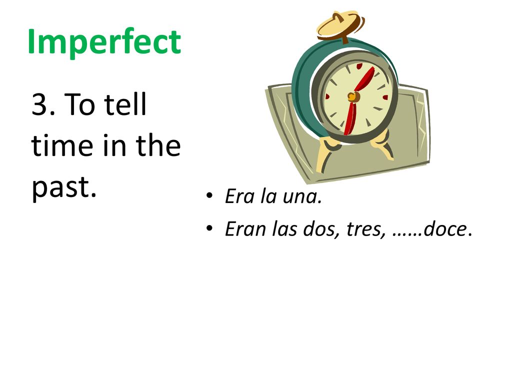 Imperfect 3. To tell time in the past. Era la una.