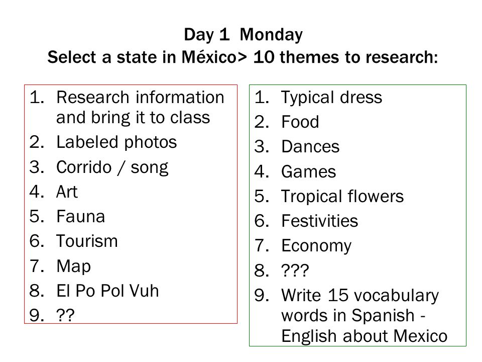 Day 1 Monday Select a state in México> 10 themes to research:
