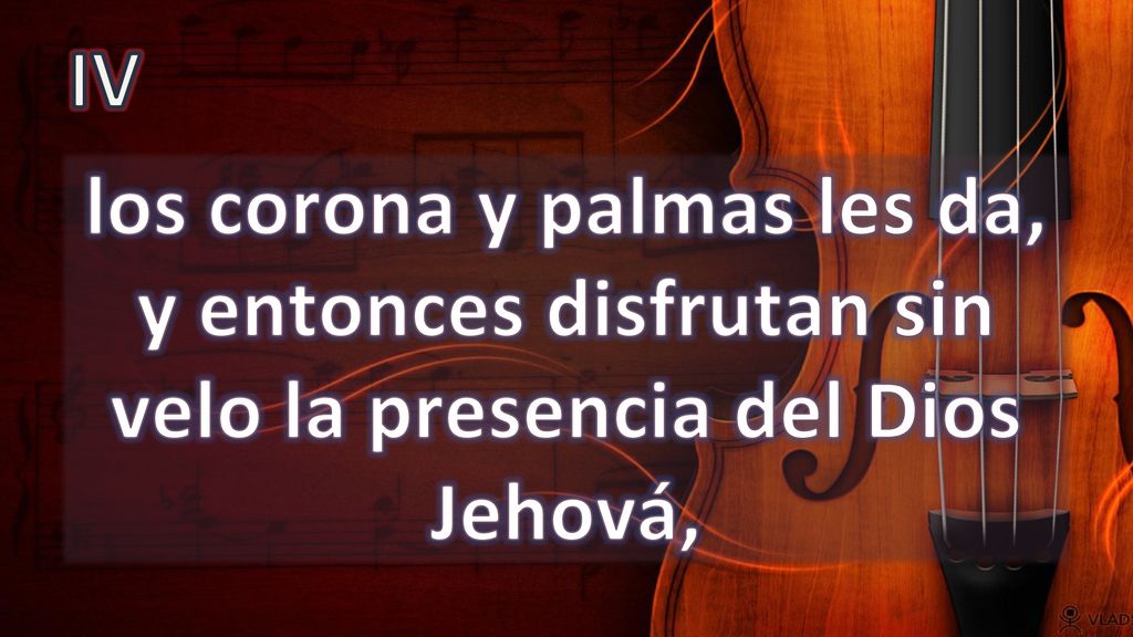 IV los corona y palmas les da, y entonces disfrutan sin velo la presencia del Dios Jehová,