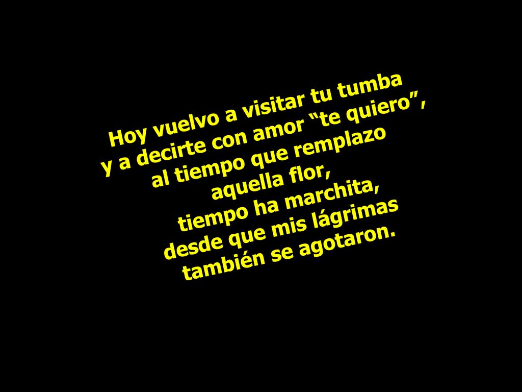 Hoy vuelvo a visitar tu tumba y a decirte con amor te quiero ,