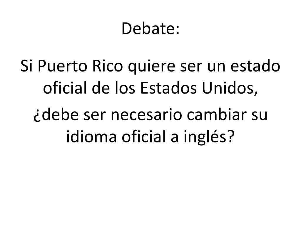 Debate: Si Puerto Rico quiere ser un estado oficial de los Estados Unidos, ¿debe ser necesario cambiar su idioma oficial a inglés.