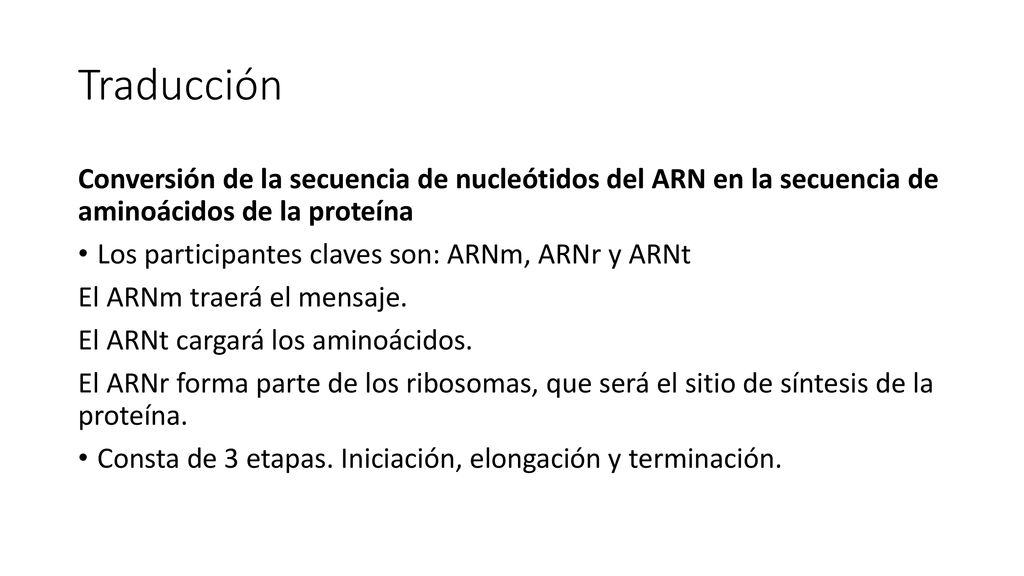 Traducción Conversión de la secuencia de nucleótidos del ARN en la secuencia de aminoácidos de la proteína.
