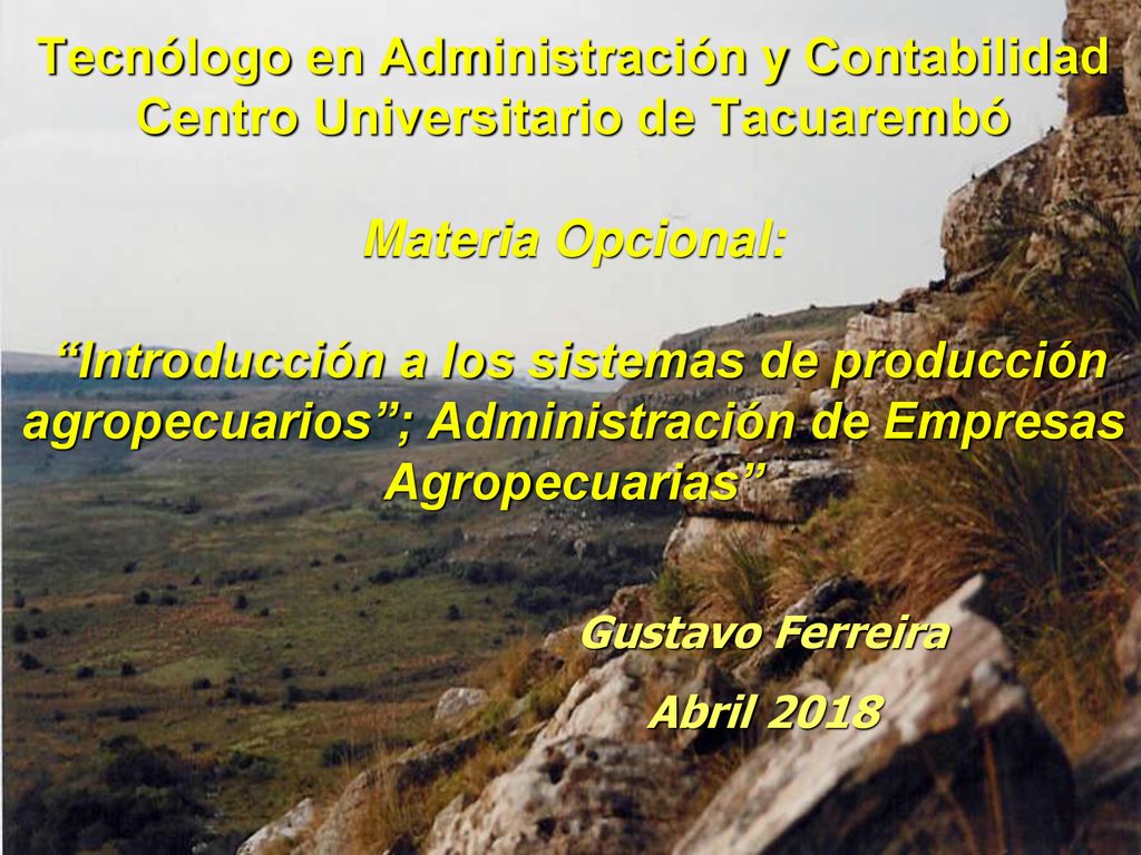 Tecnólogo en Administración y Contabilidad Centro Universitario de Tacuarembó Materia Opcional: Introducción a los sistemas de producción agropecuarios ; Administración de Empresas Agropecuarias