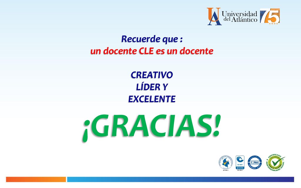 Recuerde que : un docente CLE es un docente CREATIVO LÍDER Y EXCELENTE ¡GRACIAS!