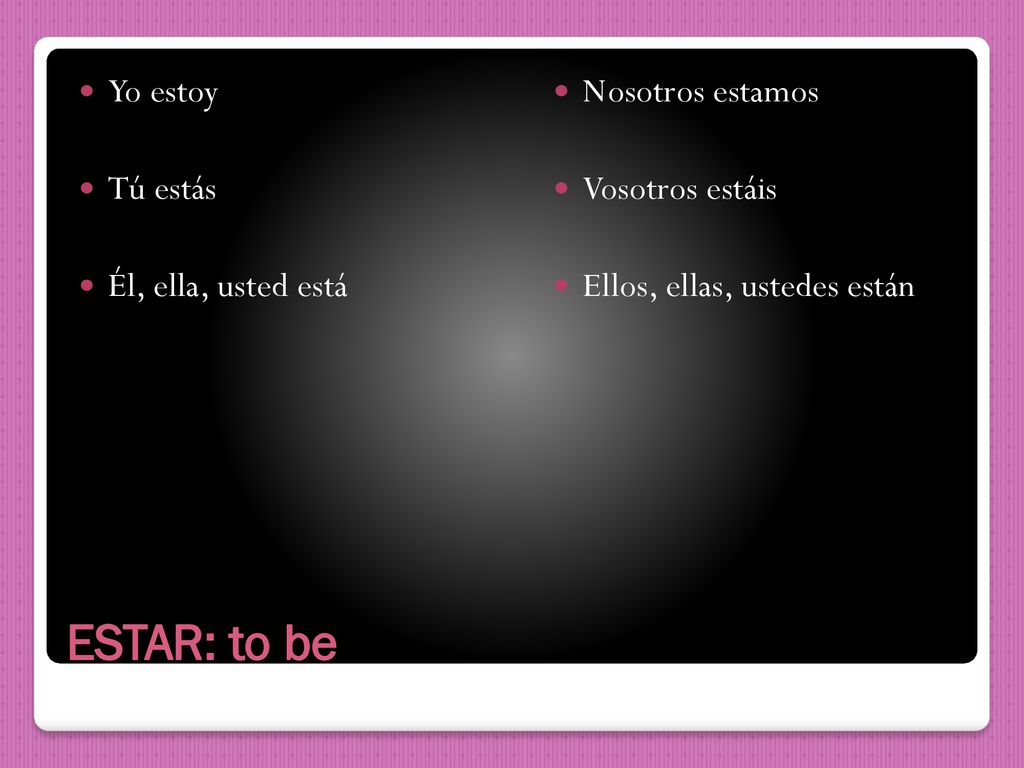 ESTAR: to be Yo estoy Tú estás Él, ella, usted está Nosotros estamos