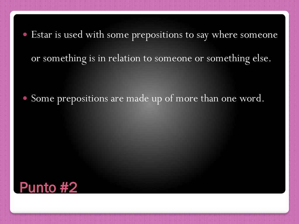 Estar is used with some prepositions to say where someone or something is in relation to someone or something else.