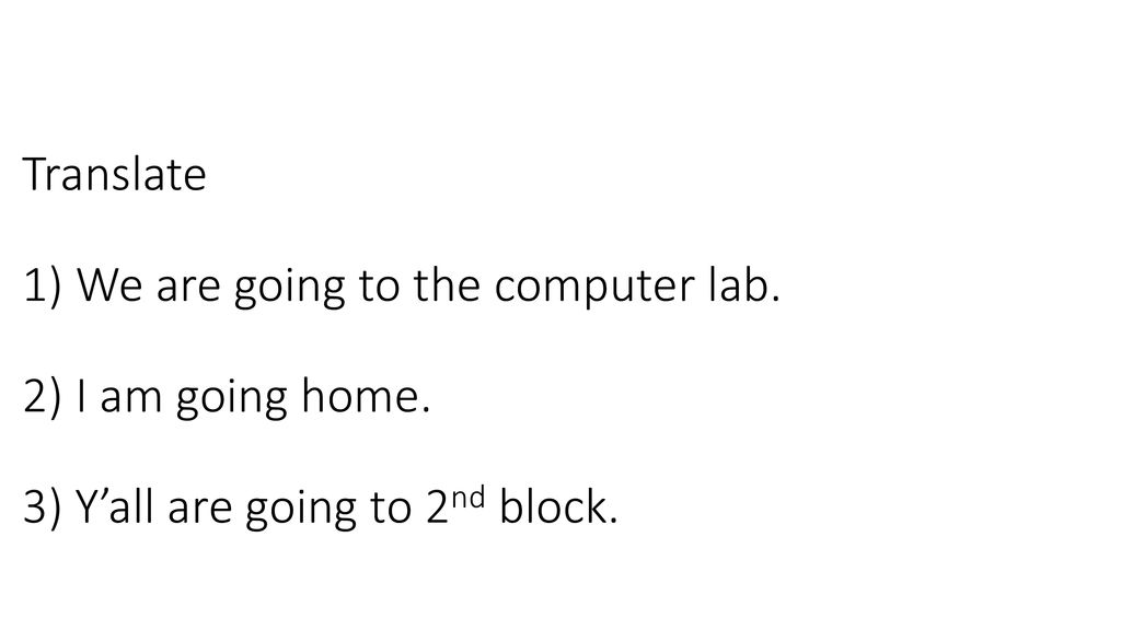 Translate 1) We are going to the computer lab. 2) I am going home