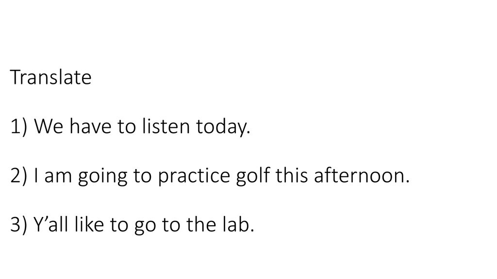 Translate 1) We have to listen today