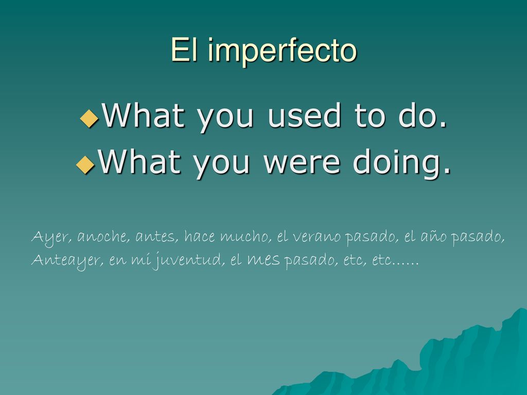 El imperfecto What you used to do. What you were doing.