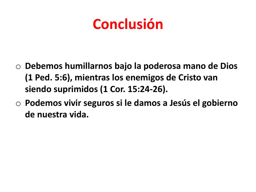 Conclusión Debemos humillarnos bajo la poderosa mano de Dios (1 Ped. 5:6), mientras los enemigos de Cristo van siendo suprimidos (1 Cor. 15:24-26).