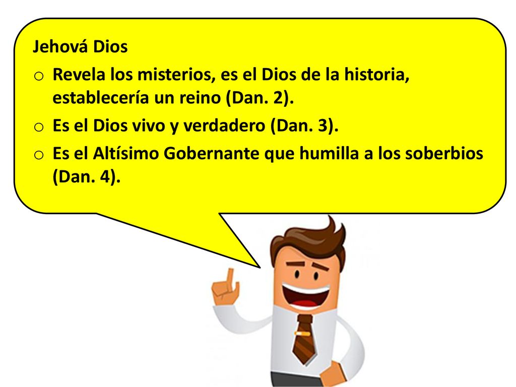 Jehová Dios Revela los misterios, es el Dios de la historia, establecería un reino (Dan. 2). Es el Dios vivo y verdadero (Dan. 3).