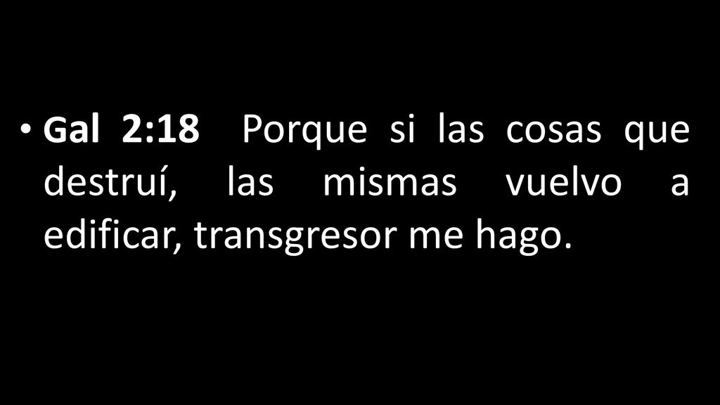 Gal 2:18 Porque si las cosas que destruí, las mismas vuelvo a edificar, transgresor me hago.
