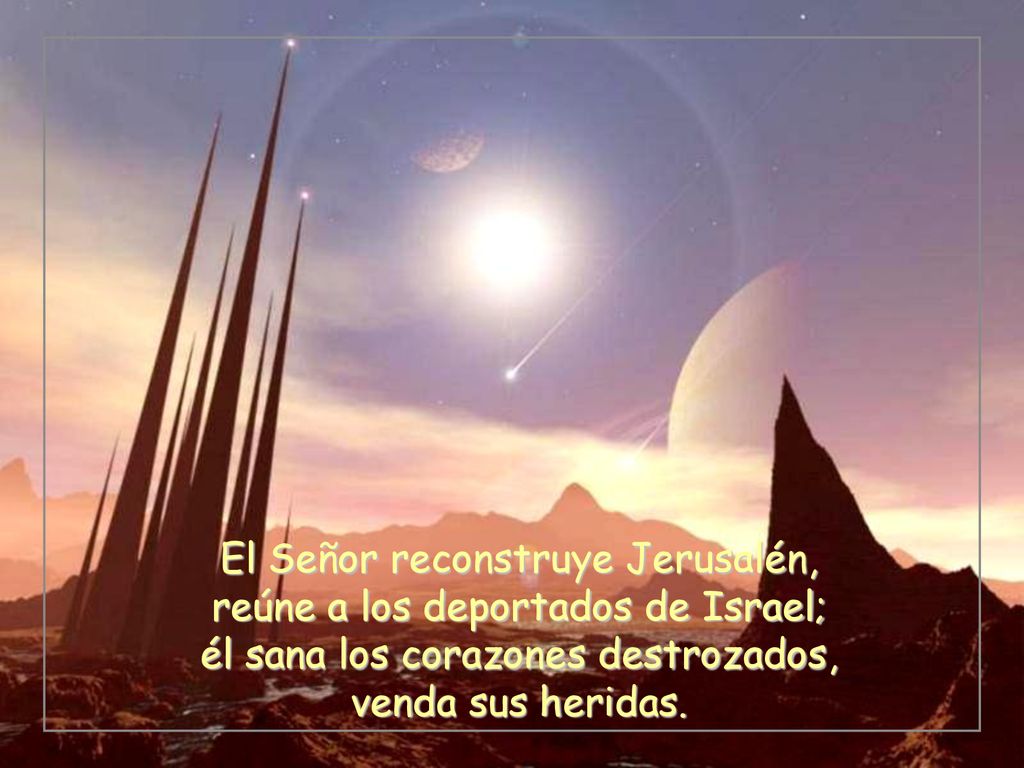 El Señor reconstruye Jerusalén, reúne a los deportados de Israel; él sana los corazones destrozados, venda sus heridas.