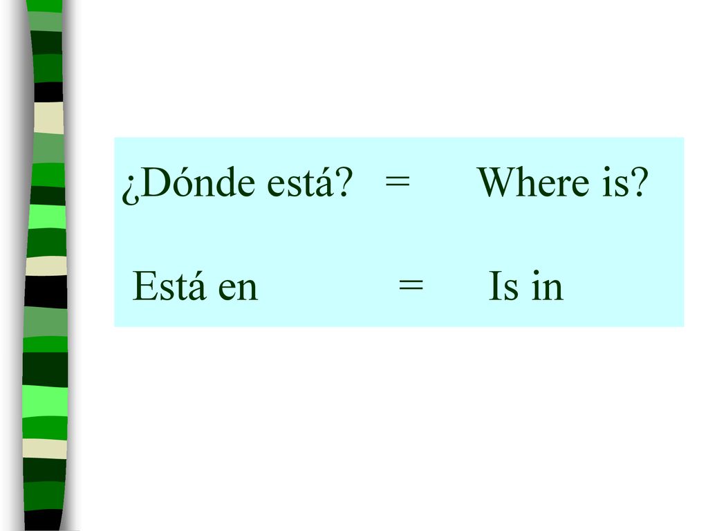 ¿Dónde está = Where is Está en = Is in