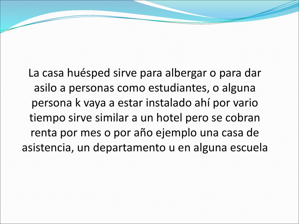 La casa huésped sirve para albergar o para dar asilo a personas como estudiantes, o alguna persona k vaya a estar instalado ahí por vario tiempo sirve similar a un hotel pero se cobran renta por mes o por año ejemplo una casa de asistencia, un departamento u en alguna escuela