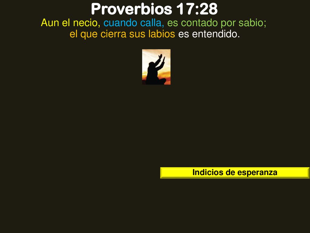 Proverbios 17:28 Aun el necio, cuando calla, es contado por sabio; el que cierra sus labios es entendido.