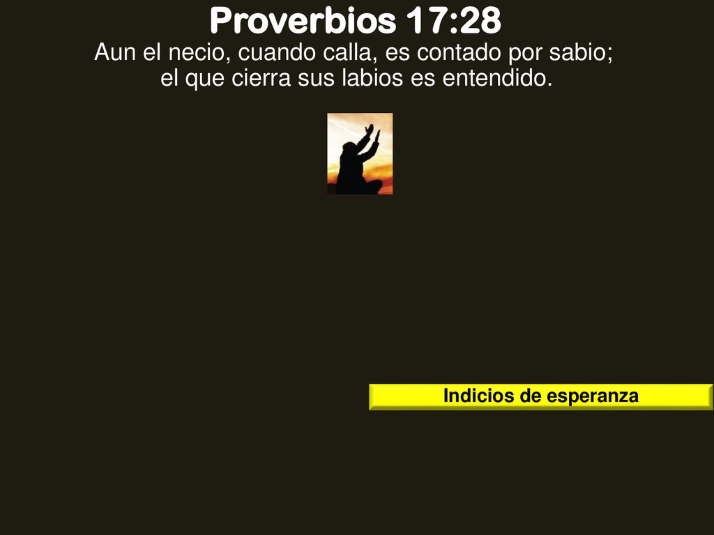 Proverbios 17:28 Aun el necio, cuando calla, es contado por sabio; el que cierra sus labios es entendido.