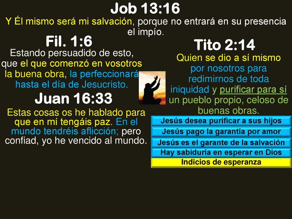 Job 13:16 Y Él mismo será mi salvación, porque no entrará en su presencia el impío. Fil. 1:6. Tito 2:14.