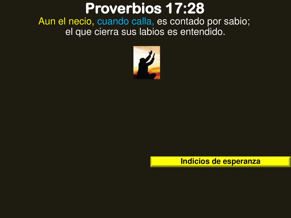 Proverbios 17:28 Aun el necio, cuando calla, es contado por sabio; el que cierra sus labios es entendido.