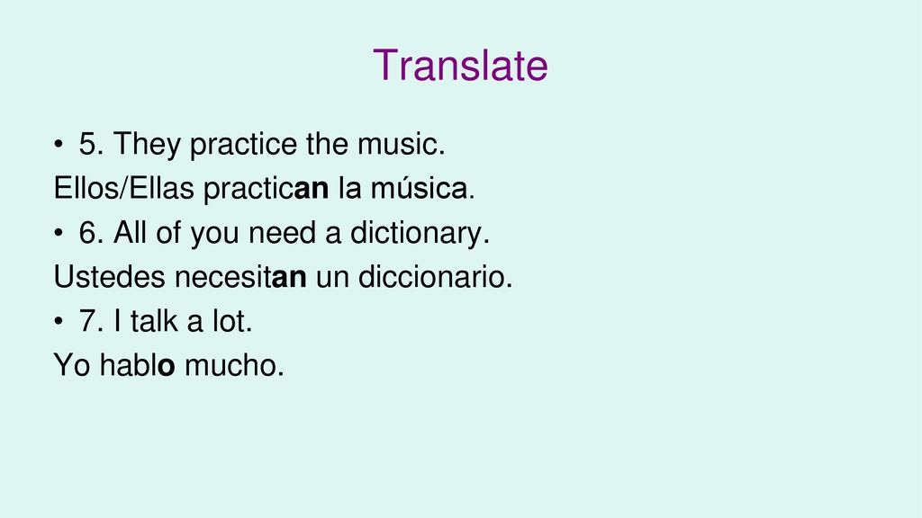 Translate 5. They practice the music. Ellos/Ellas practican la música.