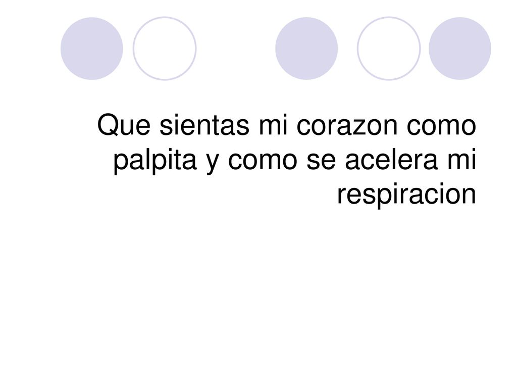 Que sientas mi corazon como palpita y como se acelera mi respiracion