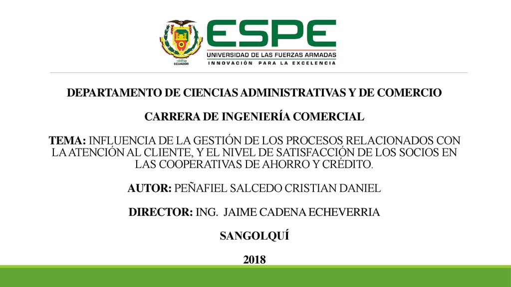 DEPARTAMENTO DE CIENCIAS ADMINISTRATIVAS Y DE COMERCIO CARRERA DE INGENIERÍA COMERCIAL TEMA: INFLUENCIA DE LA GESTIÓN DE LOS PROCESOS RELACIONADOS CON LA ATENCIÓN AL CLIENTE, Y EL NIVEL DE SATISFACCIÓN DE LOS SOCIOS EN LAS COOPERATIVAS DE AHORRO Y CRÉDITO.