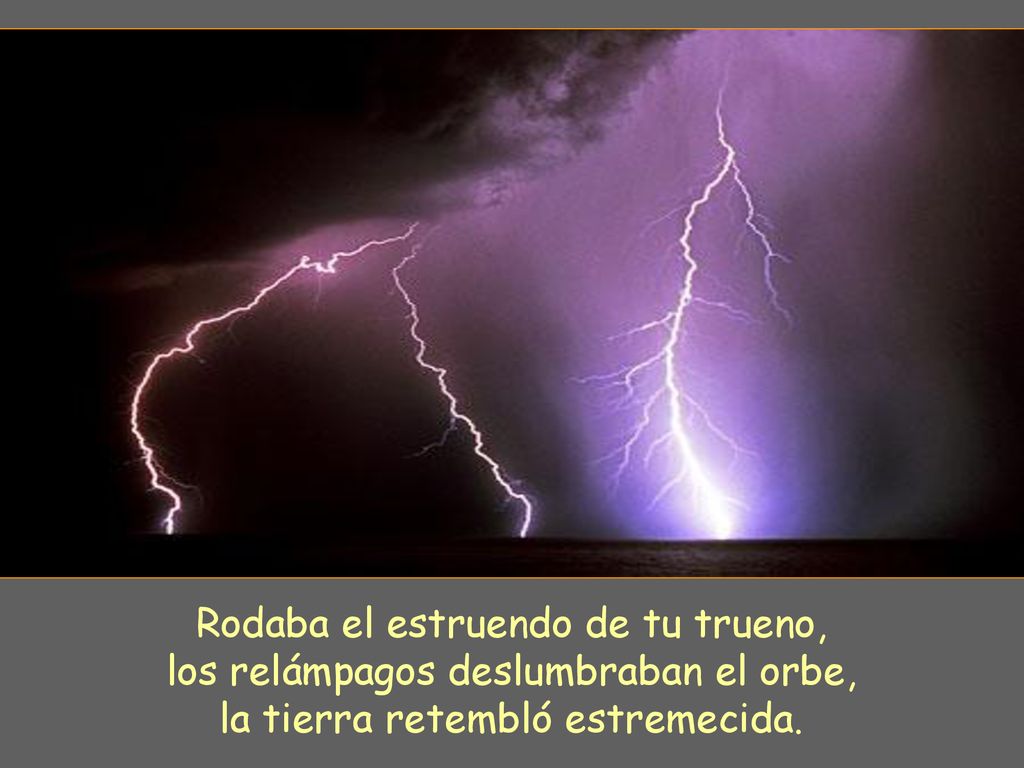 Rodaba el estruendo de tu trueno, los relámpagos deslumbraban el orbe,